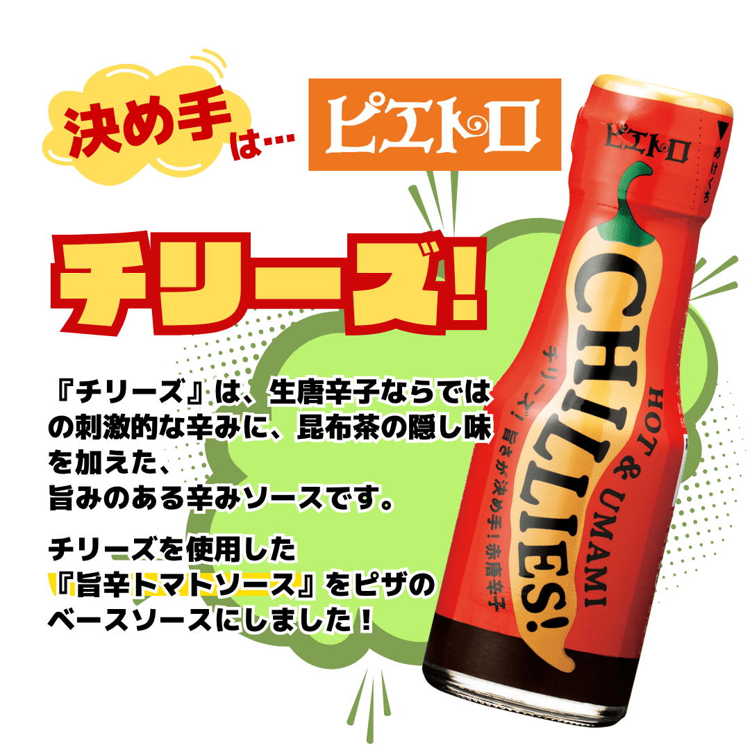 決めてはピエトロチリーズ!チリーズを使用した『旨辛トマトソース』をピザのベースソースにしました!