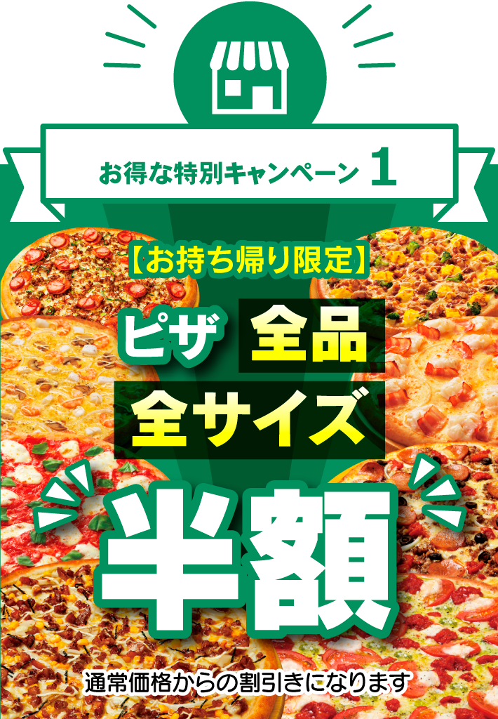 お得な特別キャンペーン1 【お持ち帰り限定】 ピザ全品・全サイズ半額!! 通常価格からの割引きになります