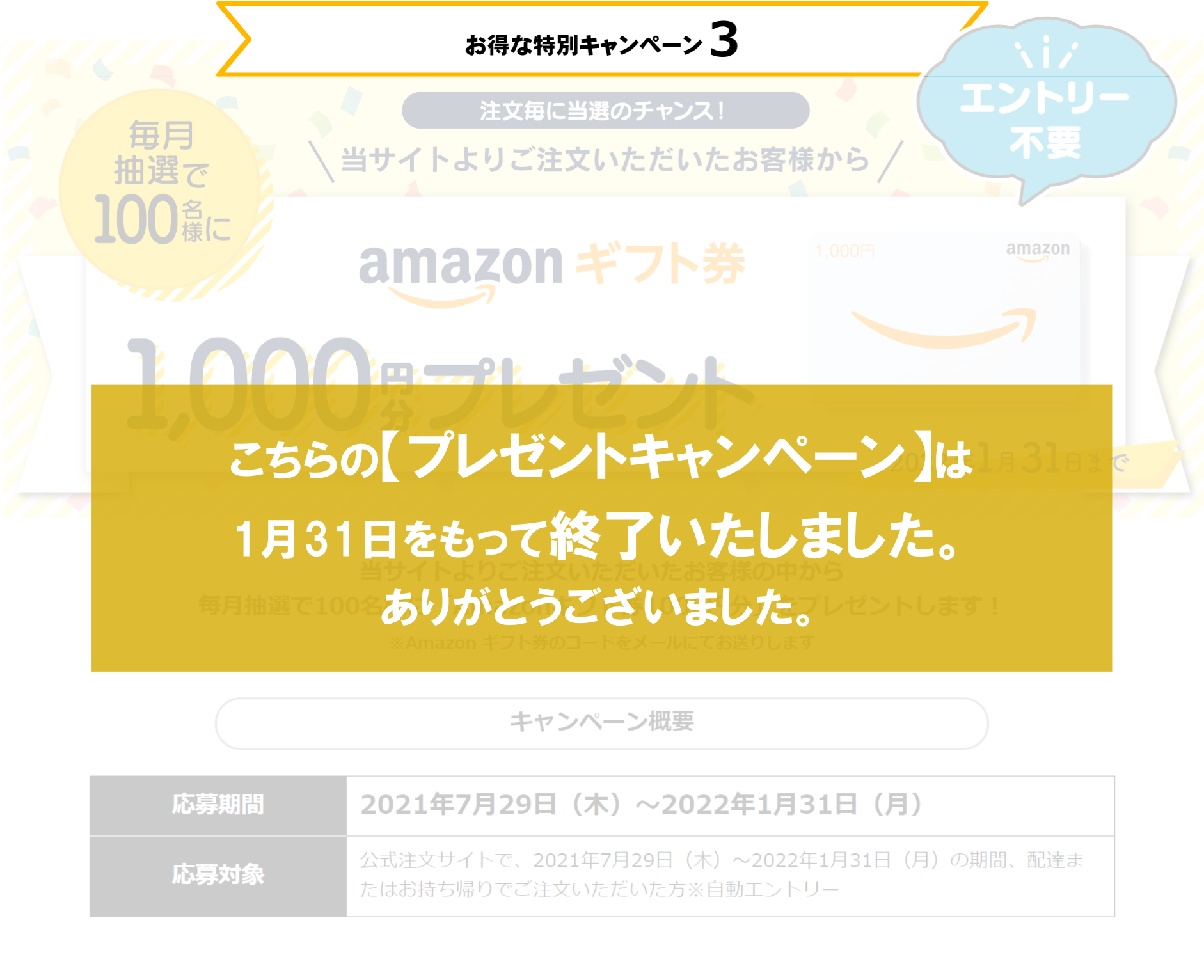 お得な特別キャンペーン3 エントリー不要 【注文毎に当選のチャンス!】 当サイトよりご注文いただいたお客様から毎月抽選で100名様にamazonギフト券1,000円分プレゼント 2022年1月31日まで
