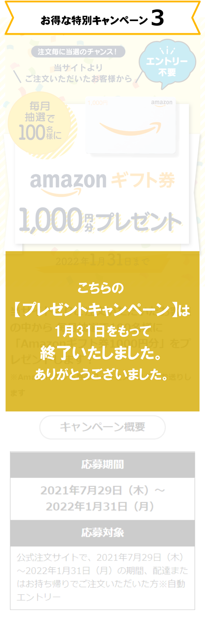 お得な特別キャンペーン3 エントリー不要 【注文毎に当選のチャンス!】 当サイトよりご注文いただいたお客様から毎月抽選で100名様にamazonギフト券1,000円分プレゼント 2022年1月31日まで